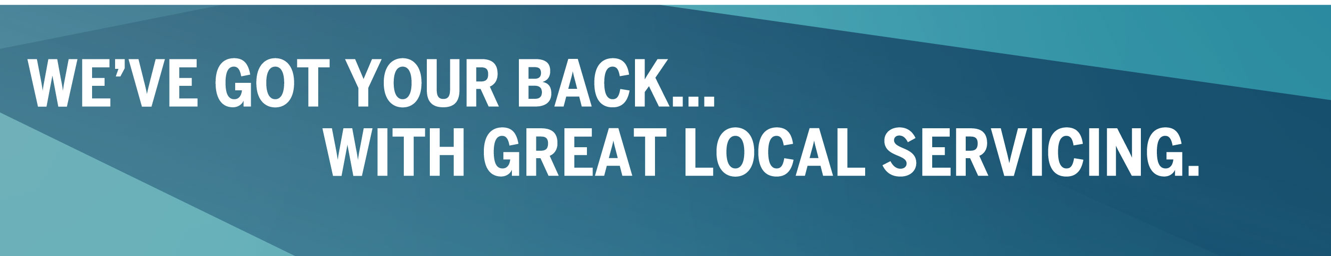 We've got your back with great local servicing