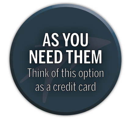 As you need them. Think of this option as a credit card